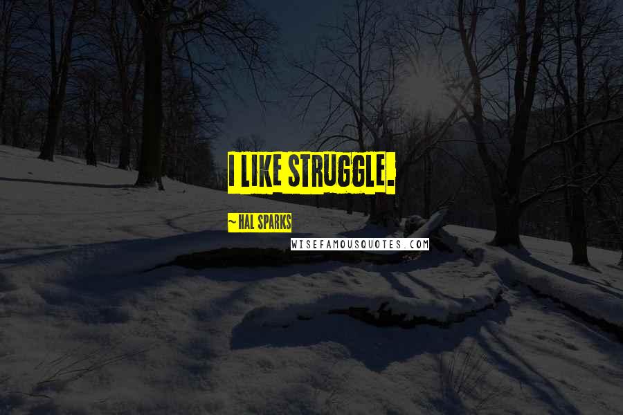 Hal Sparks Quotes: I like struggle.