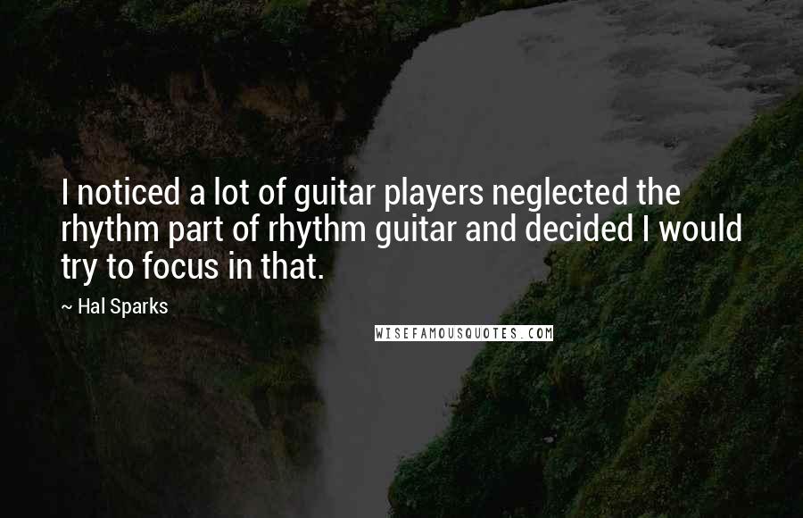 Hal Sparks Quotes: I noticed a lot of guitar players neglected the rhythm part of rhythm guitar and decided I would try to focus in that.