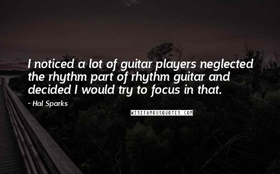 Hal Sparks Quotes: I noticed a lot of guitar players neglected the rhythm part of rhythm guitar and decided I would try to focus in that.