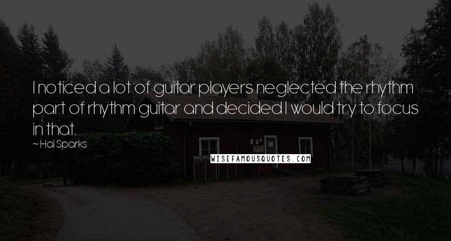 Hal Sparks Quotes: I noticed a lot of guitar players neglected the rhythm part of rhythm guitar and decided I would try to focus in that.