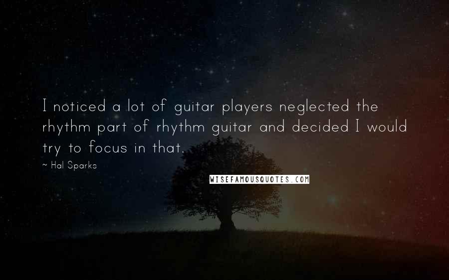 Hal Sparks Quotes: I noticed a lot of guitar players neglected the rhythm part of rhythm guitar and decided I would try to focus in that.