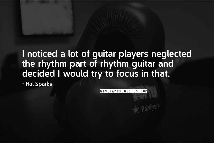 Hal Sparks Quotes: I noticed a lot of guitar players neglected the rhythm part of rhythm guitar and decided I would try to focus in that.