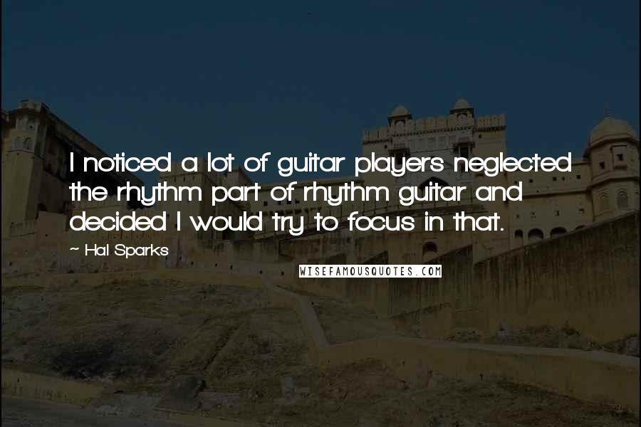 Hal Sparks Quotes: I noticed a lot of guitar players neglected the rhythm part of rhythm guitar and decided I would try to focus in that.