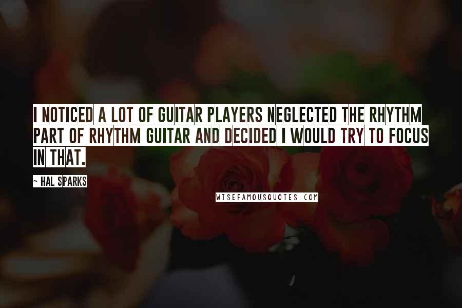 Hal Sparks Quotes: I noticed a lot of guitar players neglected the rhythm part of rhythm guitar and decided I would try to focus in that.