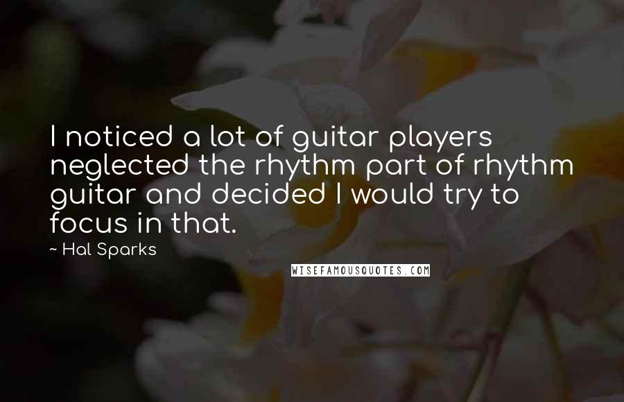 Hal Sparks Quotes: I noticed a lot of guitar players neglected the rhythm part of rhythm guitar and decided I would try to focus in that.