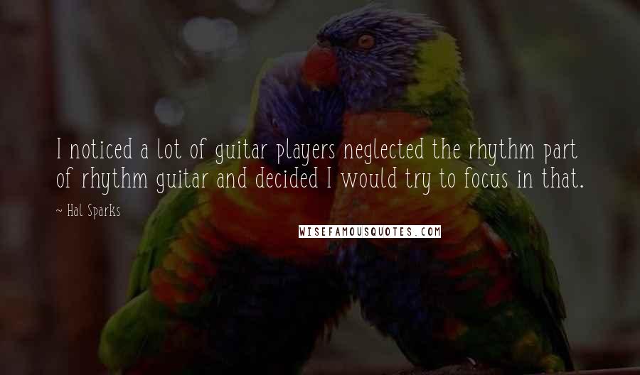 Hal Sparks Quotes: I noticed a lot of guitar players neglected the rhythm part of rhythm guitar and decided I would try to focus in that.