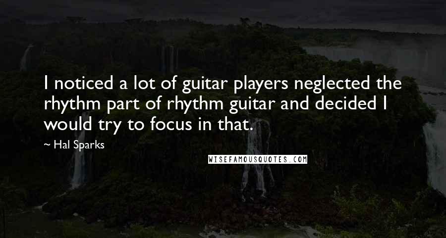 Hal Sparks Quotes: I noticed a lot of guitar players neglected the rhythm part of rhythm guitar and decided I would try to focus in that.