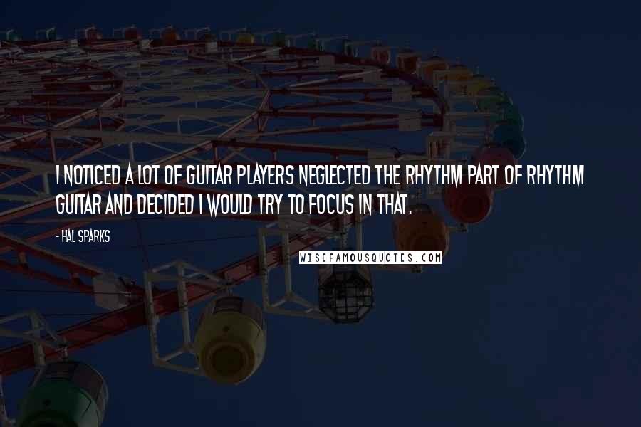 Hal Sparks Quotes: I noticed a lot of guitar players neglected the rhythm part of rhythm guitar and decided I would try to focus in that.