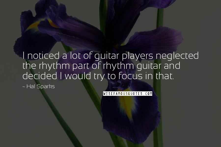 Hal Sparks Quotes: I noticed a lot of guitar players neglected the rhythm part of rhythm guitar and decided I would try to focus in that.