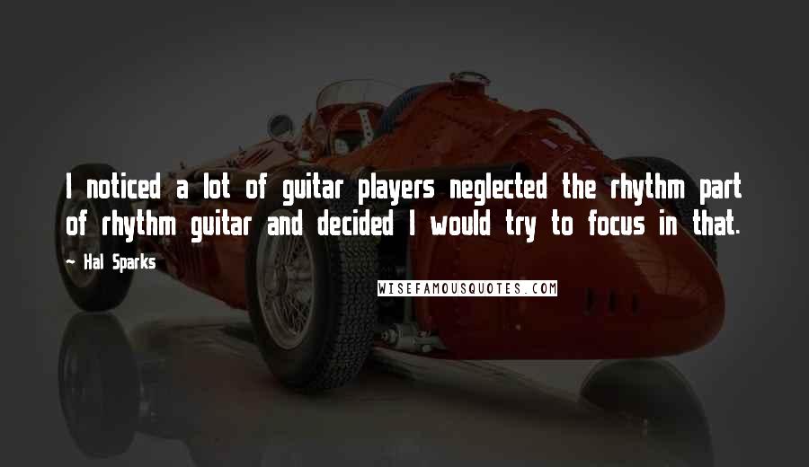 Hal Sparks Quotes: I noticed a lot of guitar players neglected the rhythm part of rhythm guitar and decided I would try to focus in that.