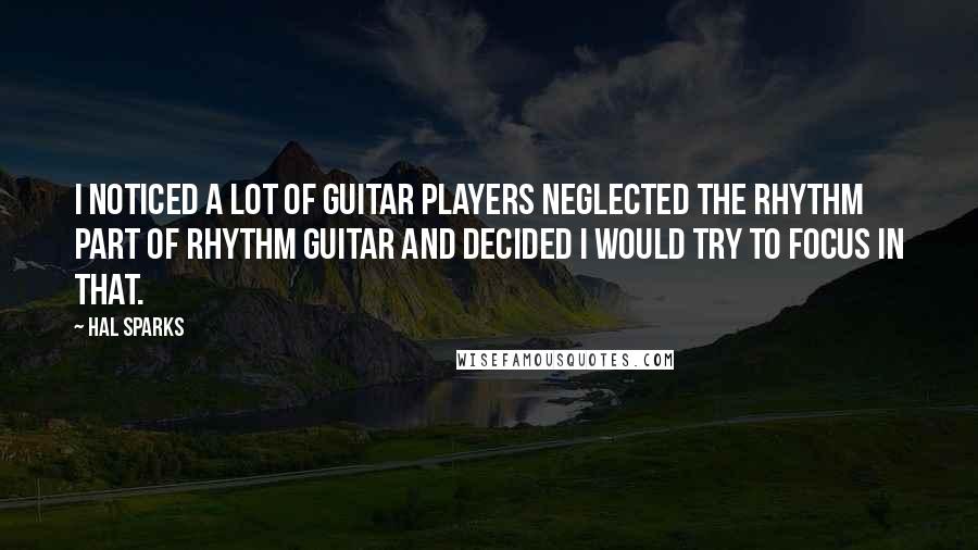 Hal Sparks Quotes: I noticed a lot of guitar players neglected the rhythm part of rhythm guitar and decided I would try to focus in that.