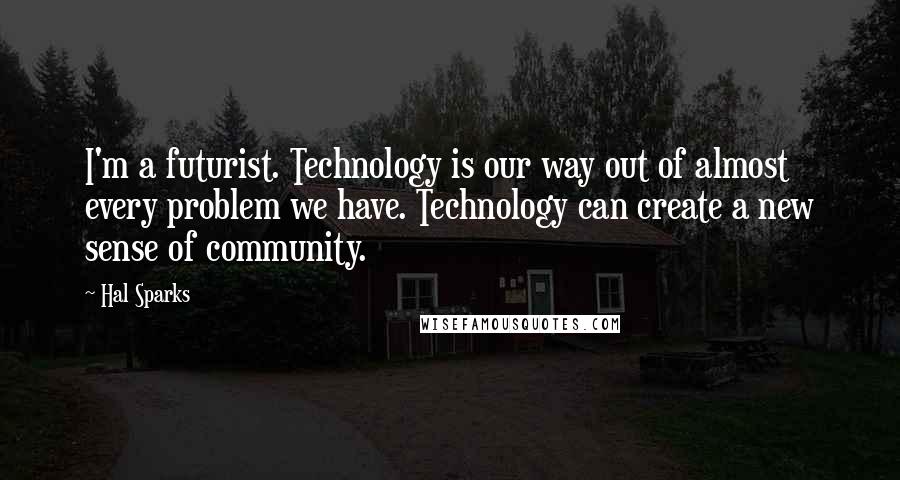 Hal Sparks Quotes: I'm a futurist. Technology is our way out of almost every problem we have. Technology can create a new sense of community.