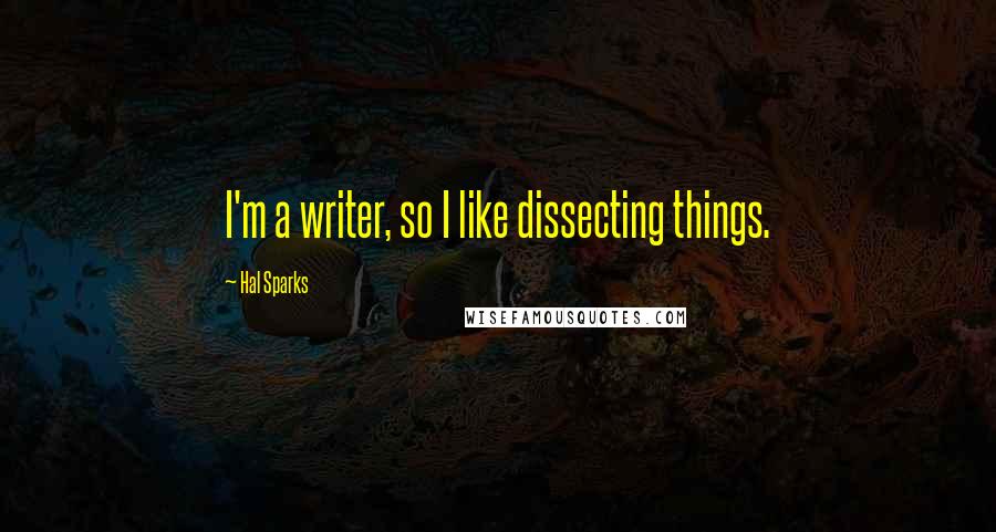 Hal Sparks Quotes: I'm a writer, so I like dissecting things.