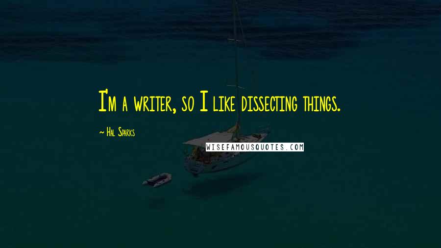 Hal Sparks Quotes: I'm a writer, so I like dissecting things.