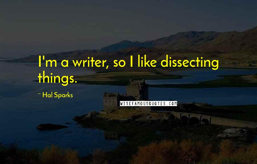 Hal Sparks Quotes: I'm a writer, so I like dissecting things.