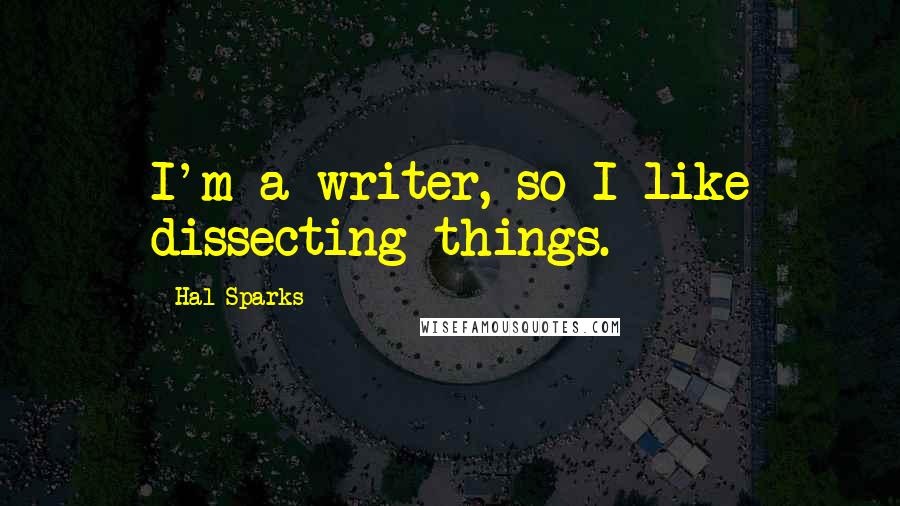 Hal Sparks Quotes: I'm a writer, so I like dissecting things.