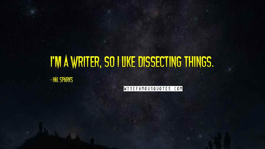 Hal Sparks Quotes: I'm a writer, so I like dissecting things.