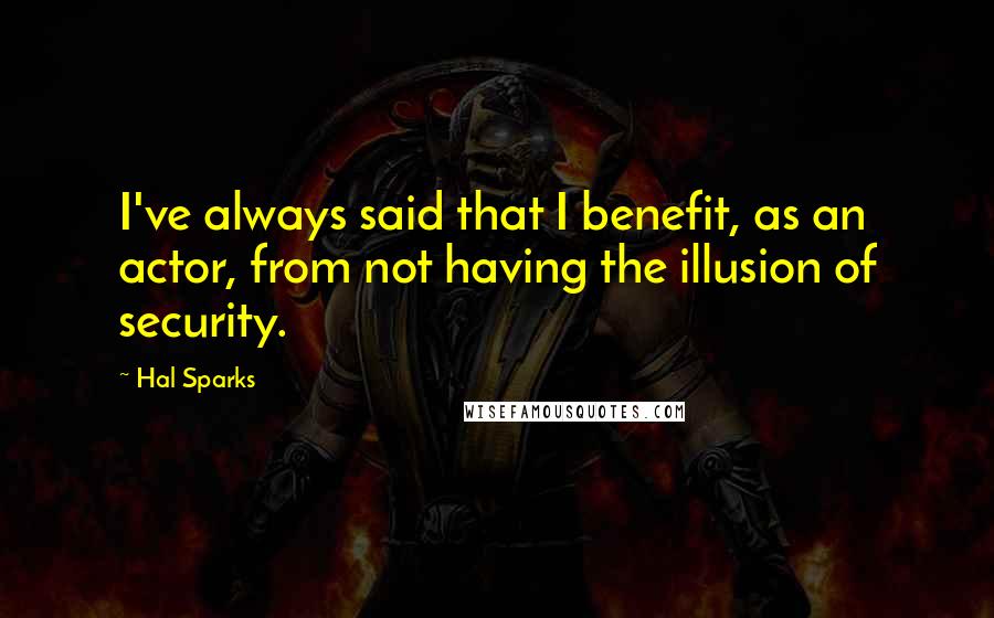 Hal Sparks Quotes: I've always said that I benefit, as an actor, from not having the illusion of security.