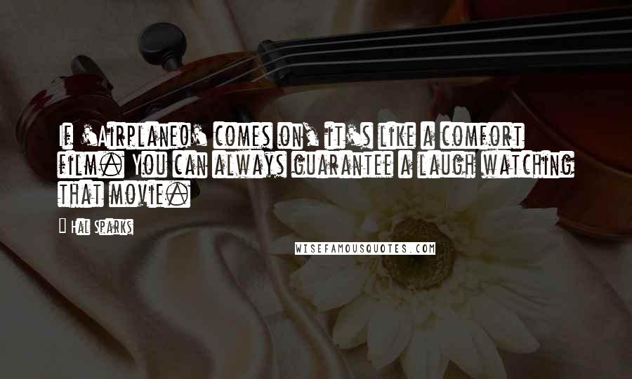 Hal Sparks Quotes: If 'Airplane!' comes on, it's like a comfort film. You can always guarantee a laugh watching that movie.