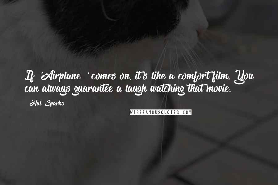 Hal Sparks Quotes: If 'Airplane!' comes on, it's like a comfort film. You can always guarantee a laugh watching that movie.