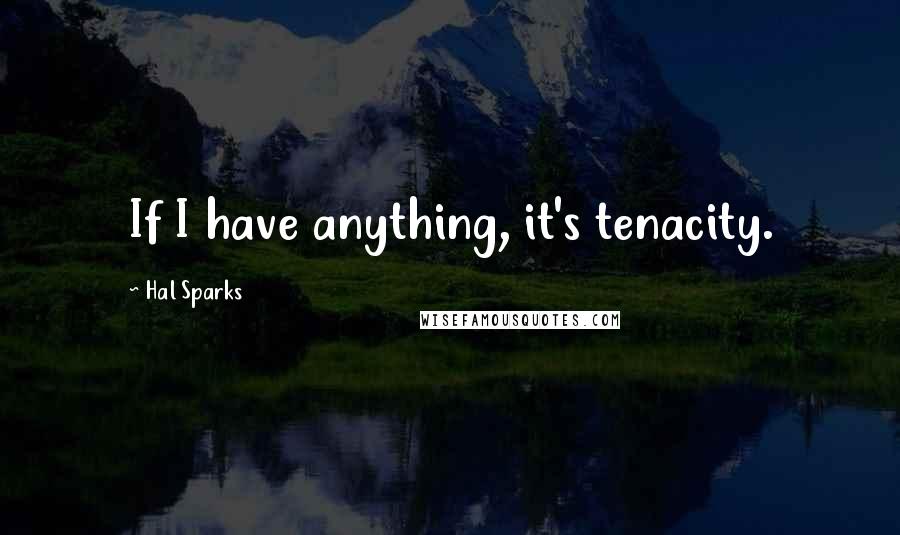Hal Sparks Quotes: If I have anything, it's tenacity.