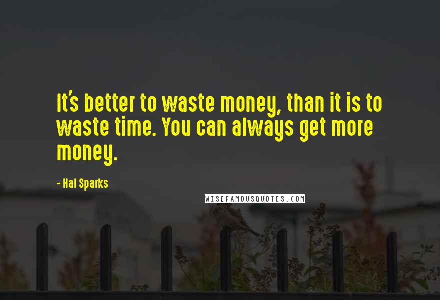 Hal Sparks Quotes: It's better to waste money, than it is to waste time. You can always get more money.