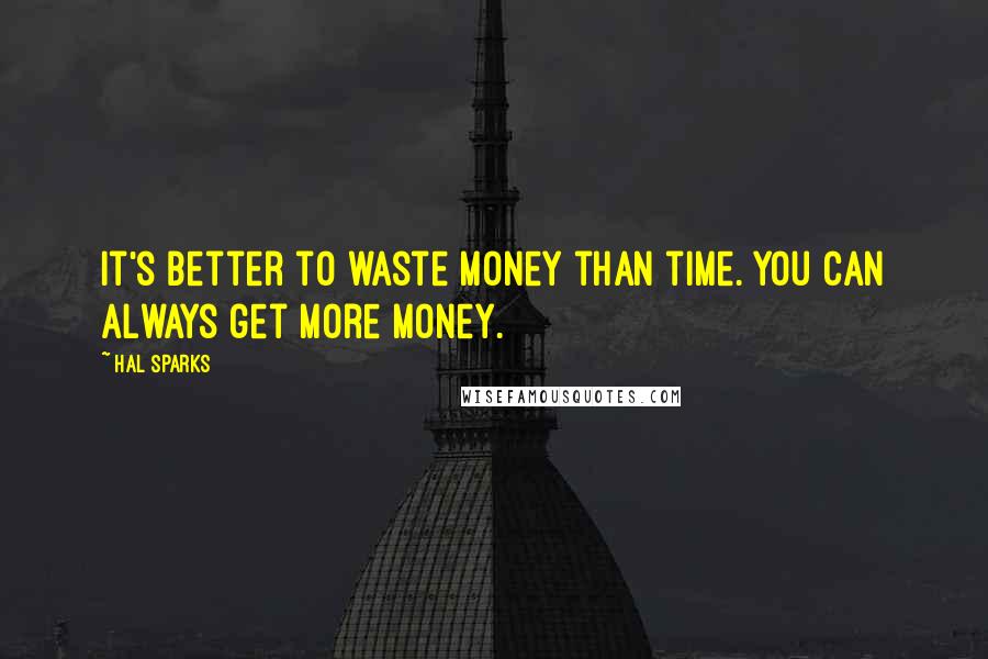 Hal Sparks Quotes: It's better to waste money than time. You can always get more money.