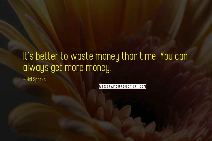 Hal Sparks Quotes: It's better to waste money than time. You can always get more money.