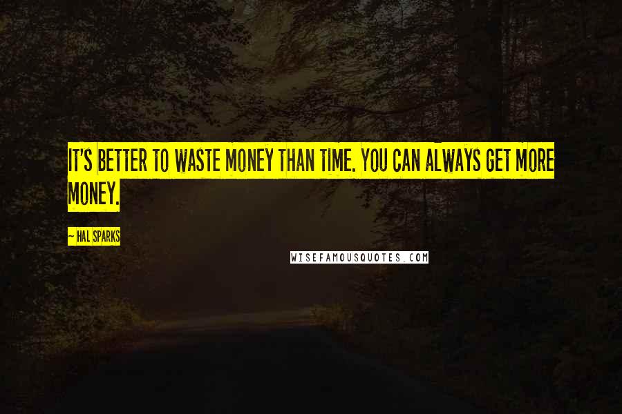 Hal Sparks Quotes: It's better to waste money than time. You can always get more money.