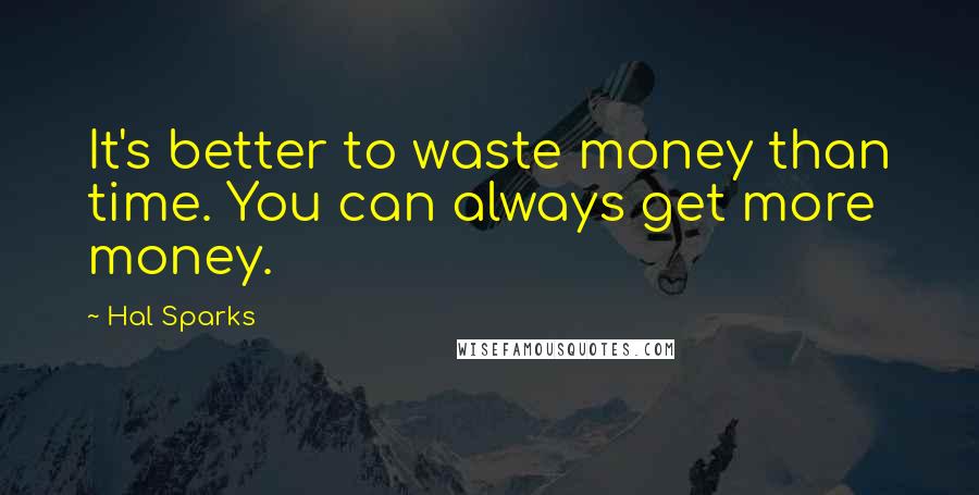 Hal Sparks Quotes: It's better to waste money than time. You can always get more money.