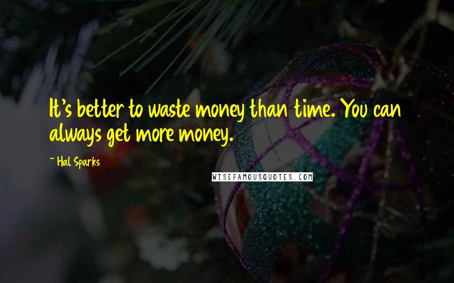 Hal Sparks Quotes: It's better to waste money than time. You can always get more money.