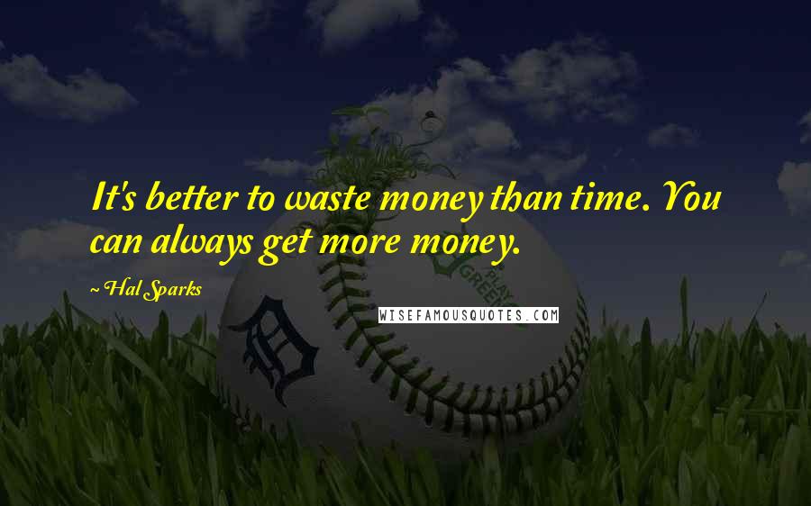 Hal Sparks Quotes: It's better to waste money than time. You can always get more money.