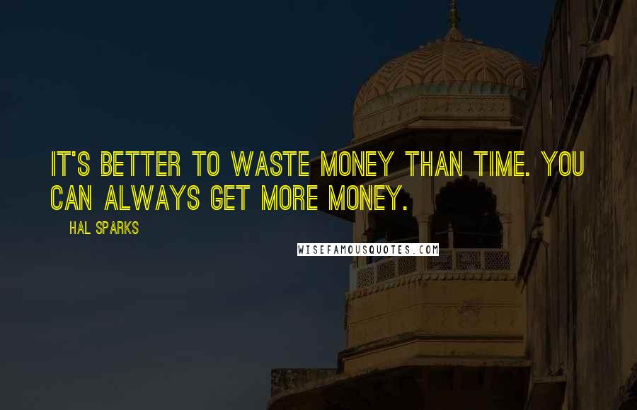 Hal Sparks Quotes: It's better to waste money than time. You can always get more money.