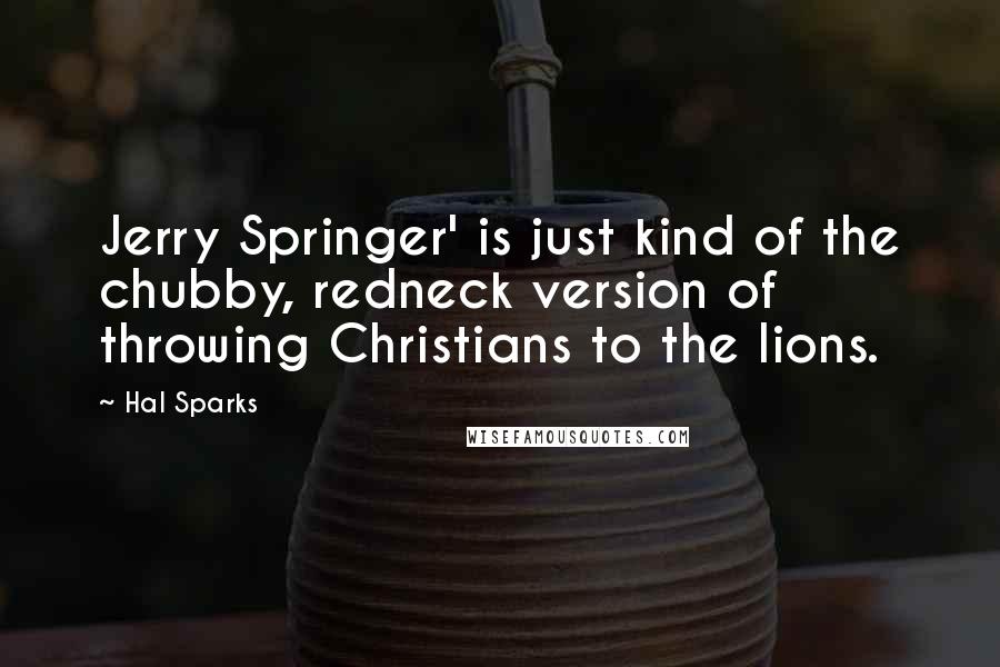 Hal Sparks Quotes: Jerry Springer' is just kind of the chubby, redneck version of throwing Christians to the lions.