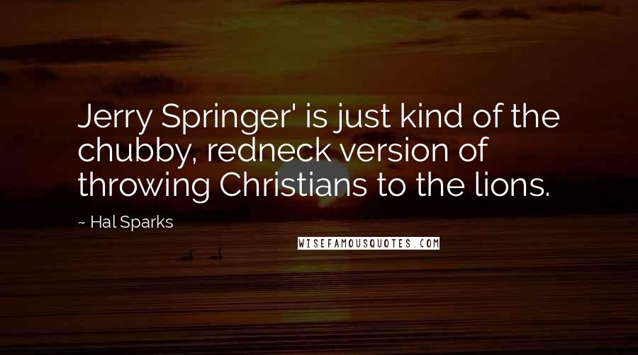 Hal Sparks Quotes: Jerry Springer' is just kind of the chubby, redneck version of throwing Christians to the lions.