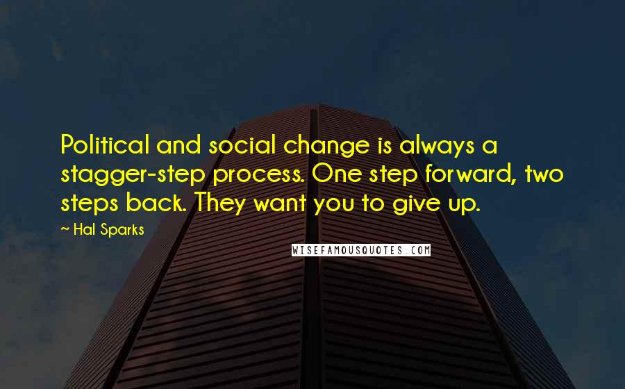 Hal Sparks Quotes: Political and social change is always a stagger-step process. One step forward, two steps back. They want you to give up.