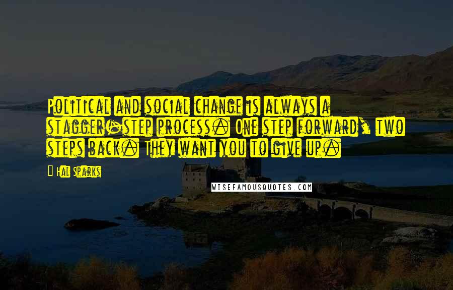 Hal Sparks Quotes: Political and social change is always a stagger-step process. One step forward, two steps back. They want you to give up.