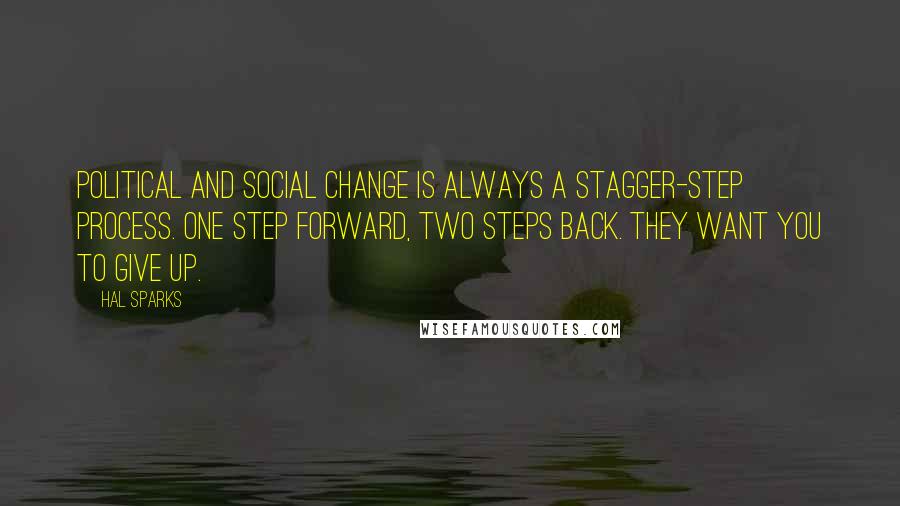 Hal Sparks Quotes: Political and social change is always a stagger-step process. One step forward, two steps back. They want you to give up.