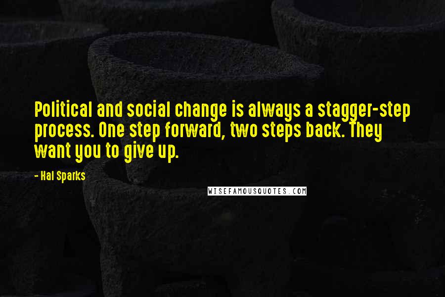 Hal Sparks Quotes: Political and social change is always a stagger-step process. One step forward, two steps back. They want you to give up.