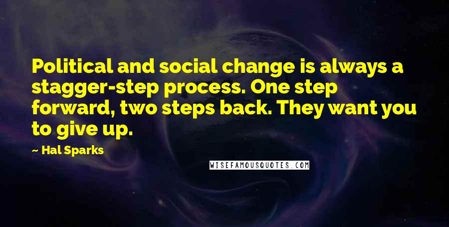 Hal Sparks Quotes: Political and social change is always a stagger-step process. One step forward, two steps back. They want you to give up.