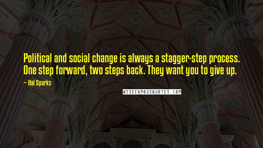 Hal Sparks Quotes: Political and social change is always a stagger-step process. One step forward, two steps back. They want you to give up.