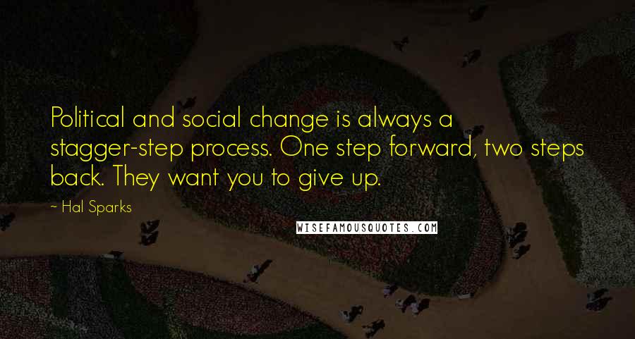 Hal Sparks Quotes: Political and social change is always a stagger-step process. One step forward, two steps back. They want you to give up.
