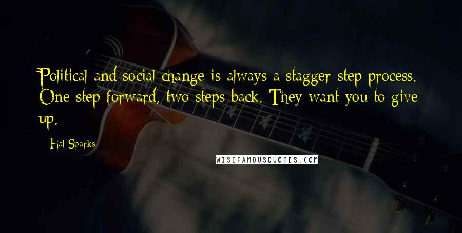 Hal Sparks Quotes: Political and social change is always a stagger-step process. One step forward, two steps back. They want you to give up.