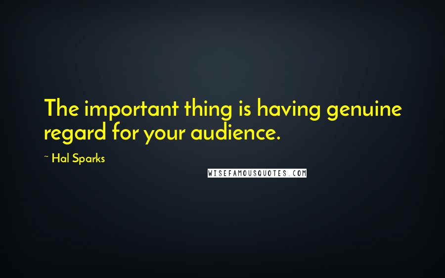 Hal Sparks Quotes: The important thing is having genuine regard for your audience.