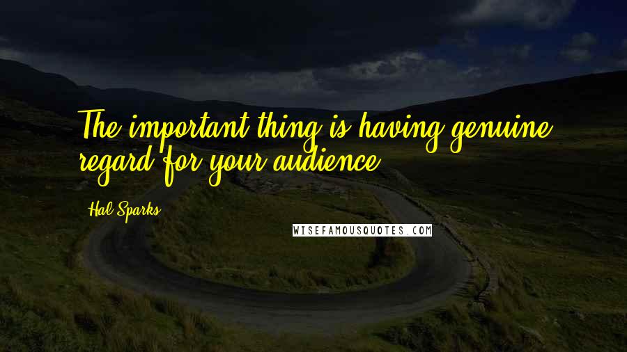 Hal Sparks Quotes: The important thing is having genuine regard for your audience.