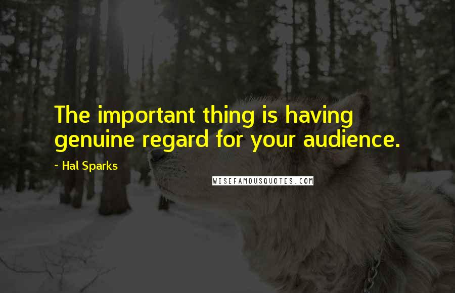 Hal Sparks Quotes: The important thing is having genuine regard for your audience.