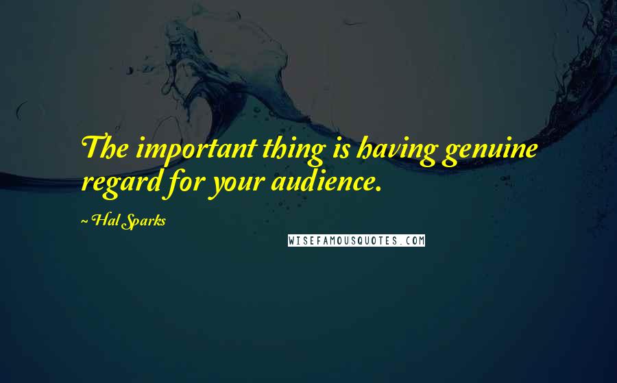 Hal Sparks Quotes: The important thing is having genuine regard for your audience.