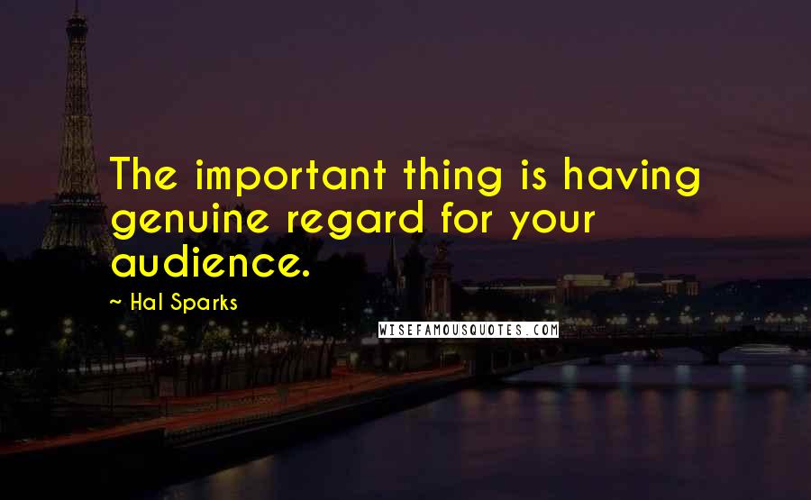 Hal Sparks Quotes: The important thing is having genuine regard for your audience.