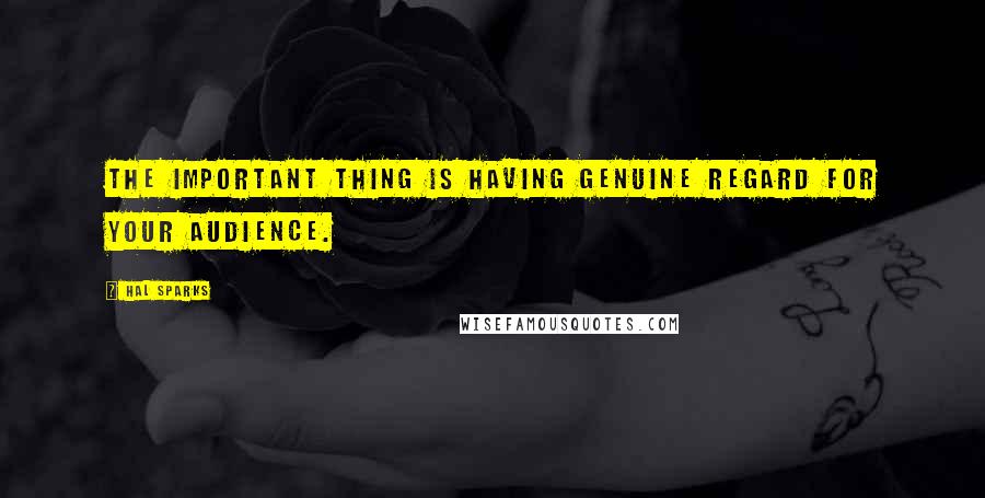 Hal Sparks Quotes: The important thing is having genuine regard for your audience.