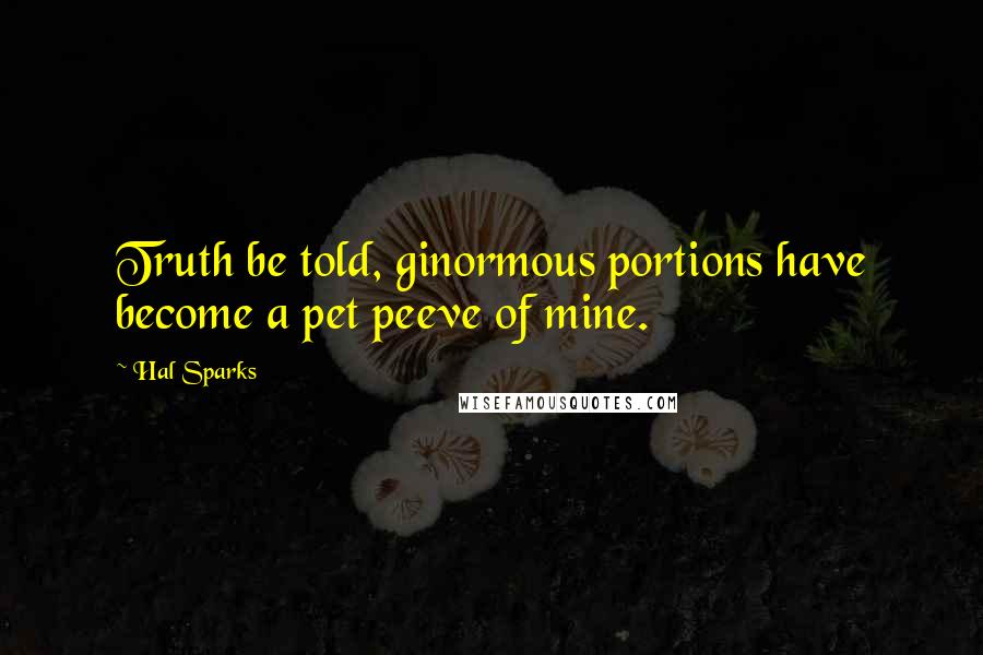 Hal Sparks Quotes: Truth be told, ginormous portions have become a pet peeve of mine.